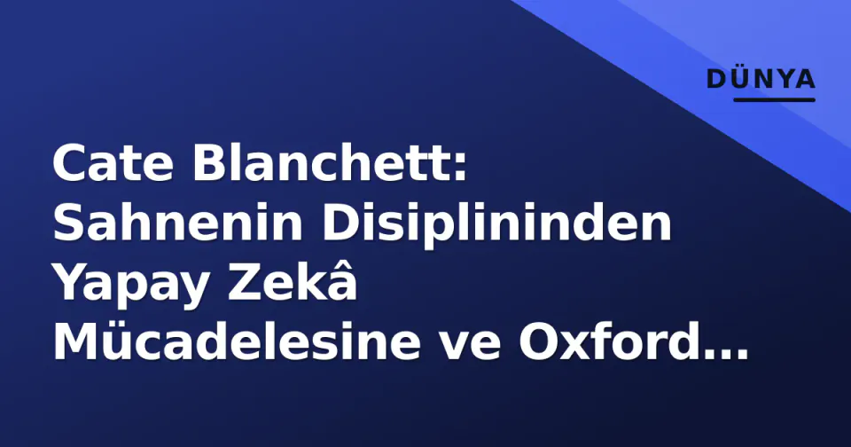 Cate Blanchett: Sahnenin Disiplininden Yapay Zekâ Mücadelesine ve Oxford Katedrasına... Dönüşümün İki Yılı görseli