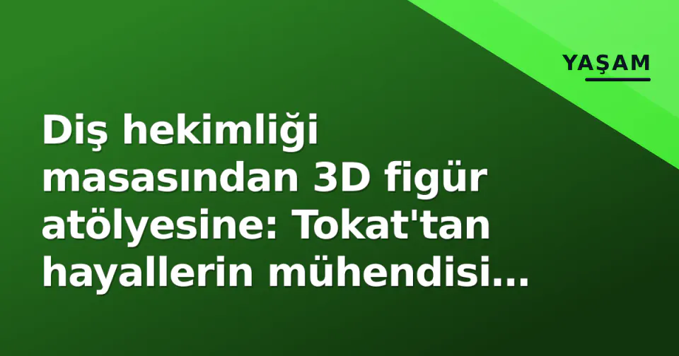 Diş hekimliği masasından 3D figür atölyesine: Tokat'tan hayallerin mühendisi Oğulcan Yavuz görseli