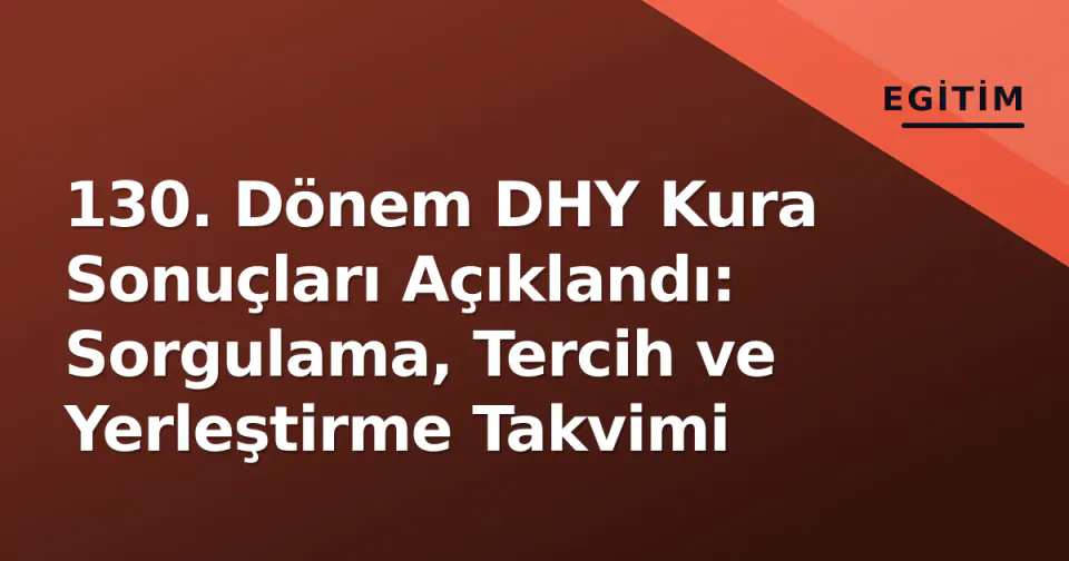 130. Dönem DHY Kura Sonuçları Açıklandı: Sorgulama, Tercih ve Yerleştirme Takvimi görseli