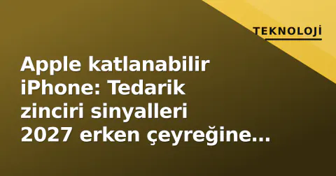 Apple katlanabilir iPhone: Tedarik zinciri sinyalleri 2027 erken çeyreğine işaret ediyor