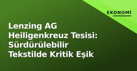 Lenzing AG Heiligenkreuz Tesisi: Sürdürülebilir Tekstilde Kritik Eşik