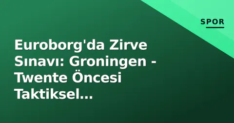 Euroborg'da Zirve Sınavı: Groningen - Twente Öncesi Taktiksel Derinlemesine Analiz