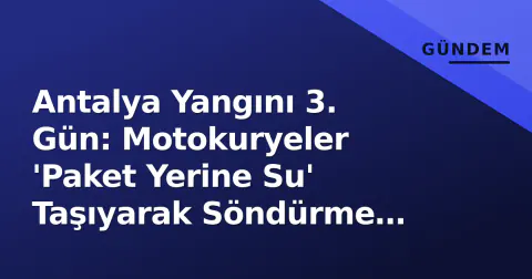 Antalya Yangını 3. Gün: Motokuryeler 'Paket Yerine Su' Taşıyarak Söndürme Ekiplerine Destek Oldu