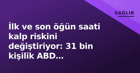 İlk ve son öğün saati kalp riskini değiştiriyor: 31 bin kişilik ABD çalışmasındaki çarpıcı bulgu