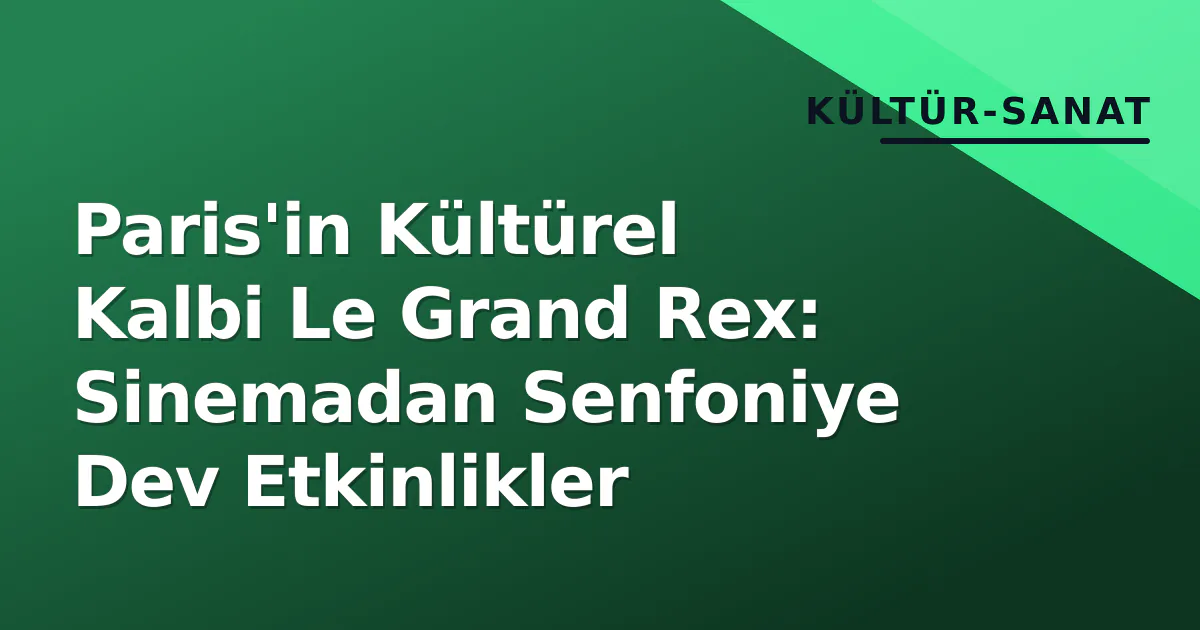 Paris'in Kültürel Kalbi Le Grand Rex: Sinemadan Senfoniye Dev Etkinlikler