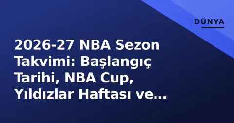2026-27 NBA Sezon Takvimi: Başlangıç Tarihi, NBA Cup, Yıldızlar Haftası ve Playoff Programı