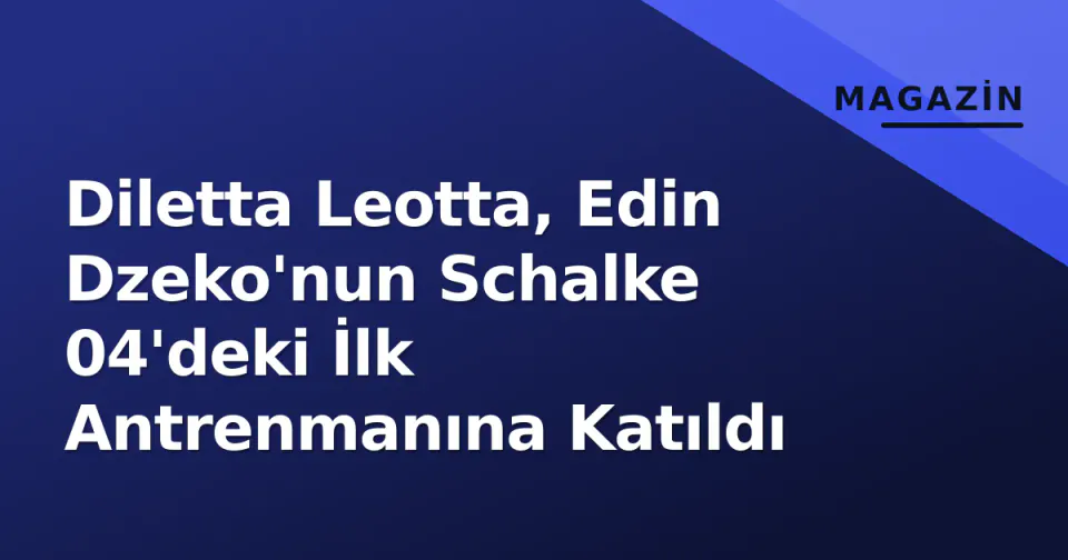 Diletta Leotta, Edin Dzeko'nun Schalke 04'deki İlk Antrenmanına Katıldı görseli