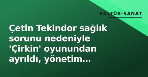 Çetin Tekindor sağlık sorunu nedeniyle 'Çirkin' oyunundan ayrıldı, yönetim yerine geçen oyuncuyu açıkladı