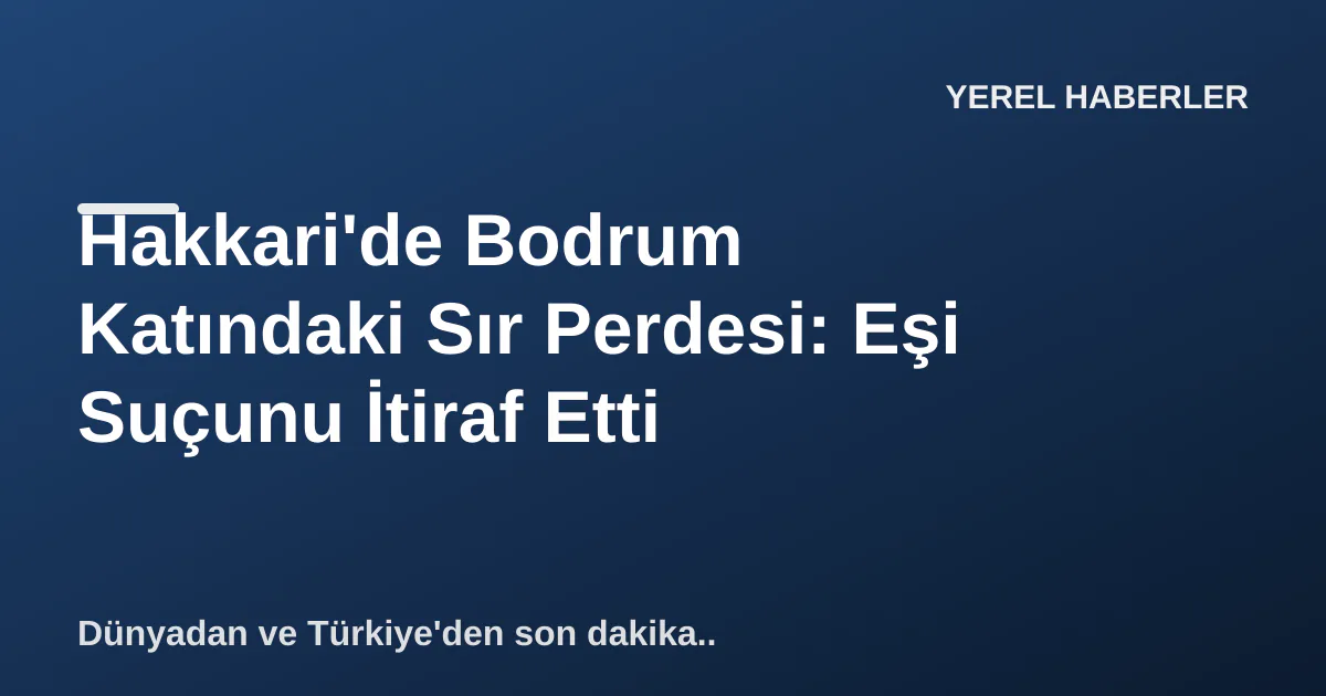Hakkari'de Bodrum Katındaki Sır Perdesi: Eşi Suçunu İtiraf Etti Hakkari'de Bodrum Katındaki Sır Perdesi: Eşi Suçunu İtiraf Etti