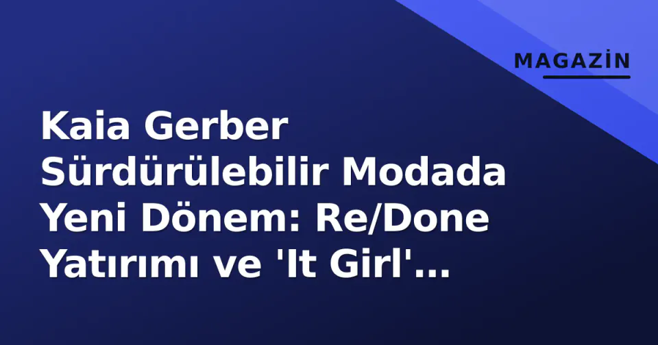 Kaia Gerber Sürdürülebilir Modada Yeni Dönem: Re/Done Yatırımı ve 'It Girl' Vizyonu görseli