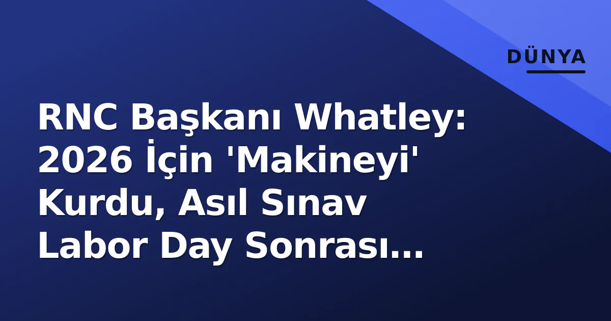 RNC Başkanı Whatley: 2026 İçin 'Makineyi' Kurdu, Asıl Sınav Labor Day Sonrası Başlıyor RNC Başkanı Whatley: 2026 İçin 'Makineyi' Kurdu, Asıl Sınav Labor Day Sonrası Başlıyor
