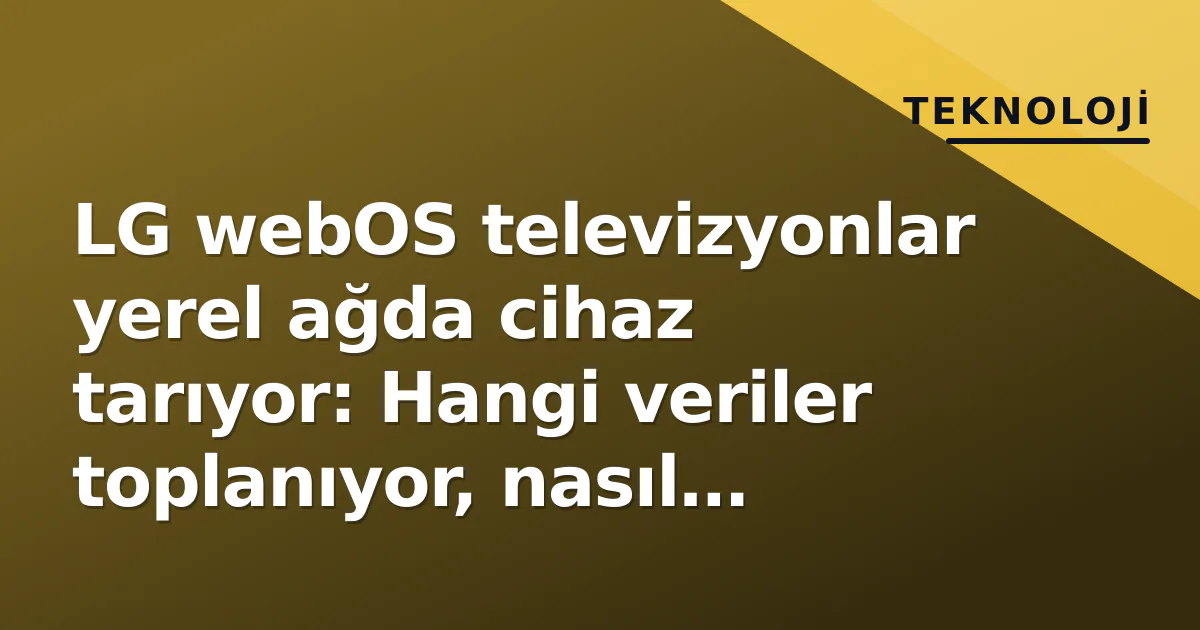 LG webOS televizyonlar yerel ağda cihaz tarıyor: Hangi veriler toplanıyor, nasıl engellenir? LG webOS televizyonlar yerel ağda cihaz tarıyor: Hangi veriler toplanıyor, nasıl engellenir?