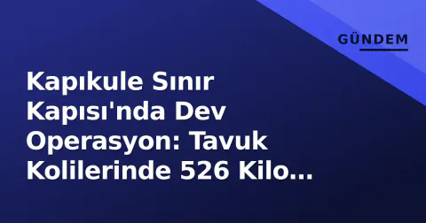 Kapıkule Sınır Kapısı'nda Dev Operasyon: Tavuk Kolilerinde 526 Kilo Uyuşturucu