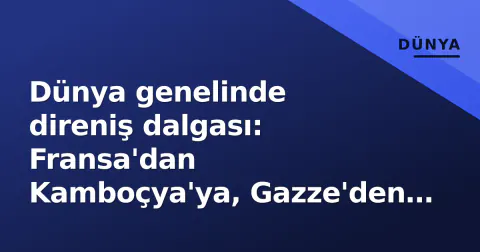 Dünya genelinde direniş dalgası: Fransa'dan Kamboçya'ya, Gazze'den Taksim'e protesto manzarası