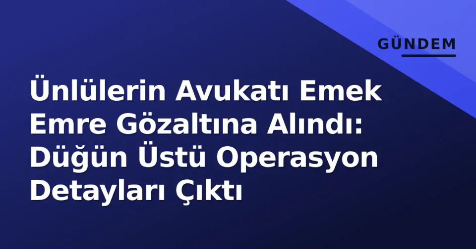 Ünlülerin Avukatı Emek Emre Gözaltına Alındı: Düğün Üstü Operasyon Detayları Çıktı görseli