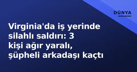 Virginia'da iş yerinde silahlı saldırı: 3 kişi ağır yaralı, şüpheli arkadaşı kaçtı