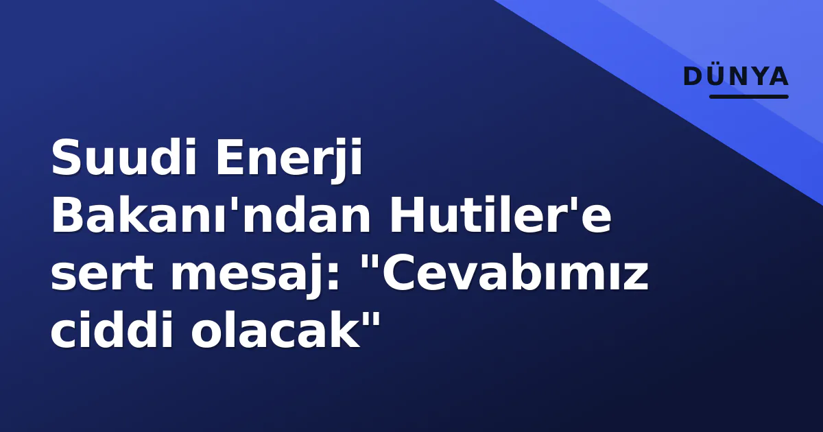Suudi Enerji Bakanı'ndan Hutiler'e sert mesaj: "Cevabımız ciddi olacak" Suudi Enerji Bakanı'ndan Hutiler'e sert mesaj: "Cevabımız ciddi olacak"