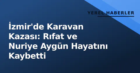 İzmir'de Karavan Kazası: Rıfat ve Nuriye Aygün Hayatını Kaybetti