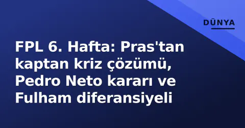 FPL 6. Hafta: Pras'tan kaptan kriz çözümü, Pedro Neto kararı ve Fulham diferansiyeli