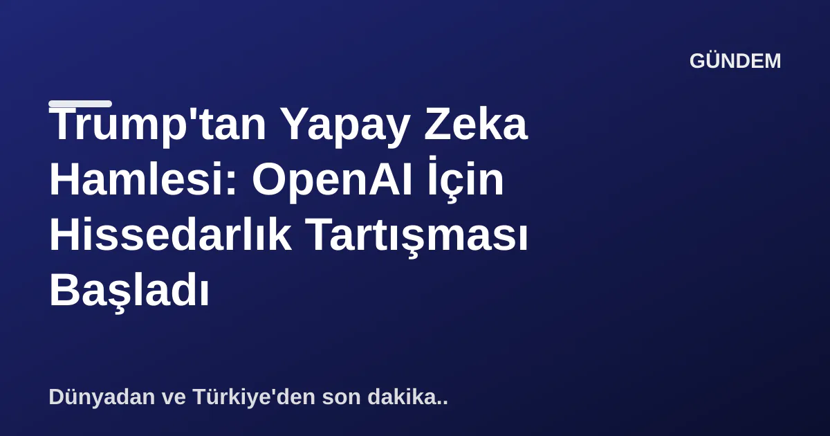 Trump'tan Yapay Zeka Hamlesi: OpenAI İçin Hissedarlık Tartışması Başladı Trump'tan Yapay Zeka Hamlesi: OpenAI İçin Hissedarlık Tartışması Başladı