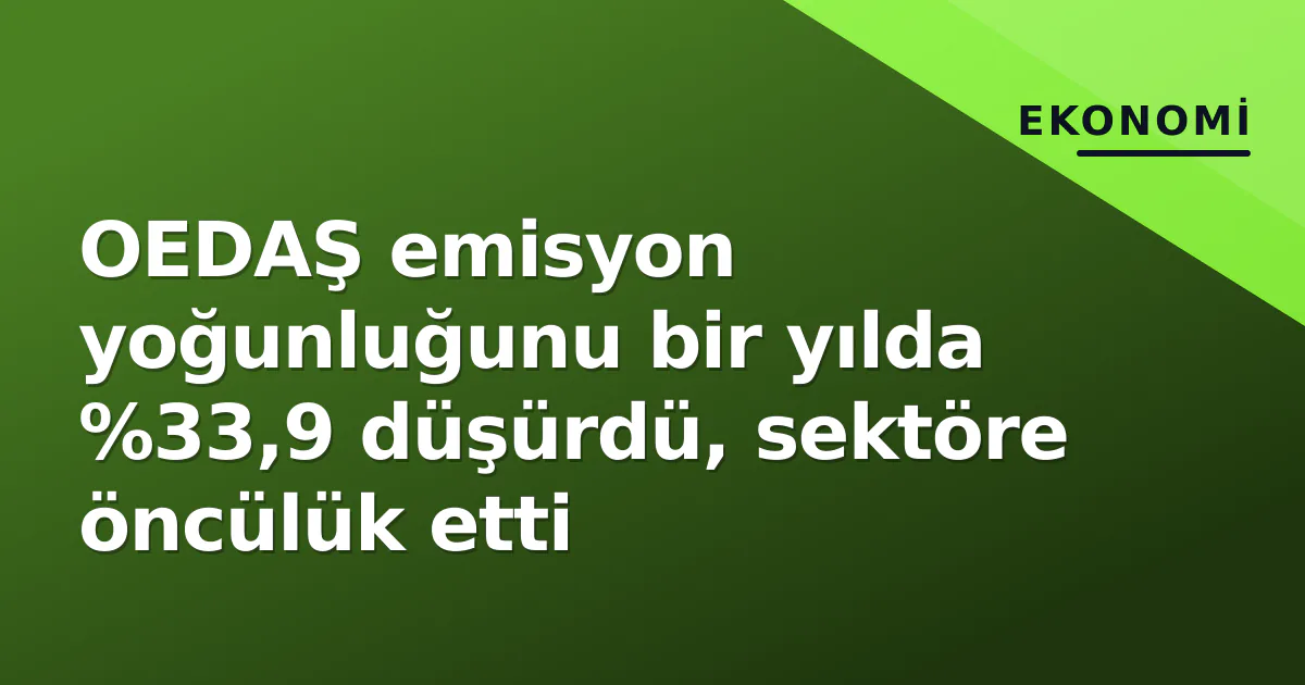 OEDAŞ emisyon yoğunluğunu bir yılda %33,9 düşürdü, sektöre öncülük etti OEDAŞ emisyon yoğunluğunu bir yılda %33,9 düşürdü, sektöre öncülük etti