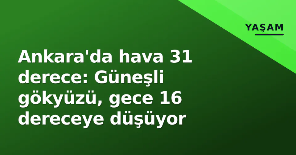 Ankara'da hava 31 derece: Güneşli gökyüzü, gece 16 dereceye düşüyor görseli
