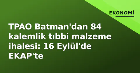 TPAO Batman'dan 84 kalemlik tıbbi malzeme ihalesi: 16 Eylül'de EKAP'te