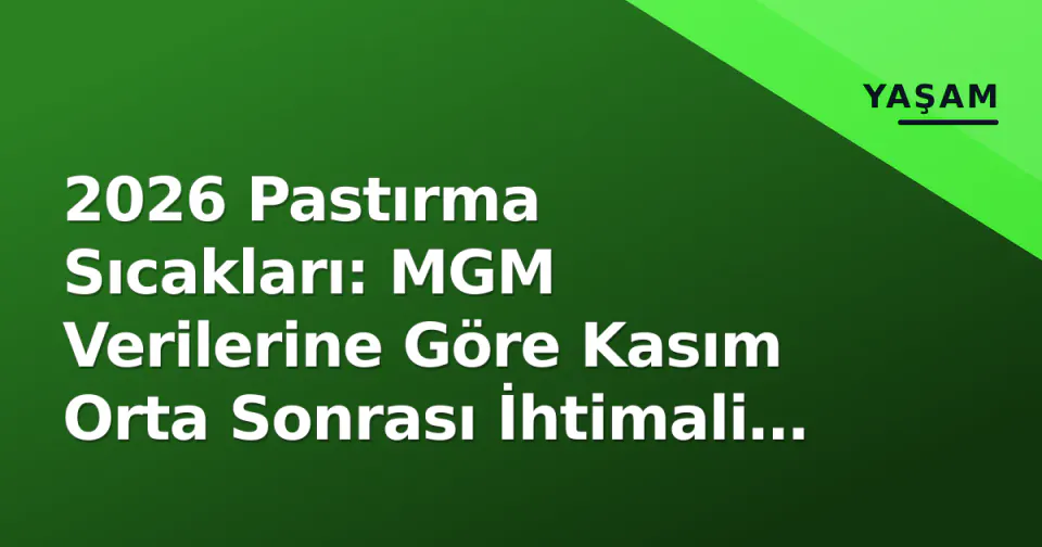 2026 Pastırma Sıcakları: MGM Verilerine Göre Kasım Orta Sonrası İhtimali Güçleniyor görseli