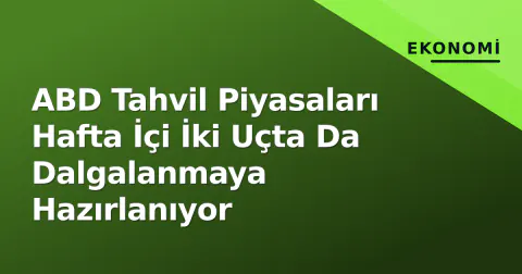 ABD Tahvil Piyasaları Hafta İçi İki Uçta Da Dalgalanmaya Hazırlanıyor