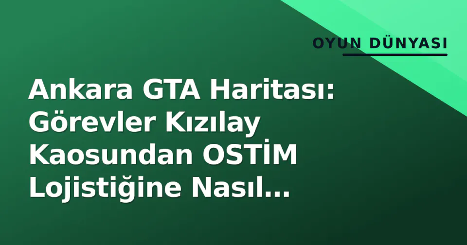 Ankara GTA Haritası: Görevler Kızılay Kaosundan OSTİM Lojistiğine Nasıl Dağılır? görseli
