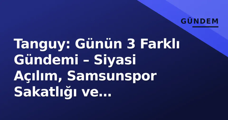 Tanguy: Günün 3 Farklı Gündemi – Siyasi Açılım, Samsunspor Sakatlığı ve Kocaelispor Transferi görseli