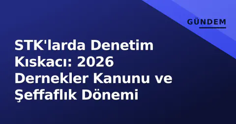 STK'larda Denetim Kıskacı: 2026 Dernekler Kanunu ve Şeffaflık Dönemi
