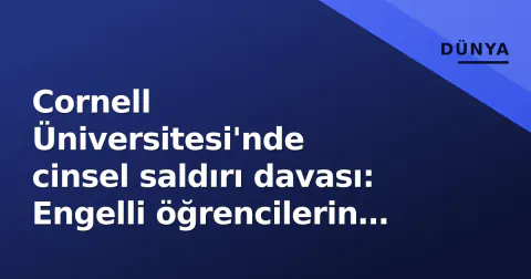 Cornell Üniversitesi'nde cinsel saldırı davası: Engelli öğrencilerin korumasındaki sistemik boşluklar açığa çıktı