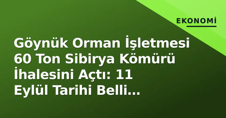 Göynük Orman İşletmesi 60 Ton Sibirya Kömürü İhalesini Açtı: 11 Eylül Tarihi Belli Oldu görseli