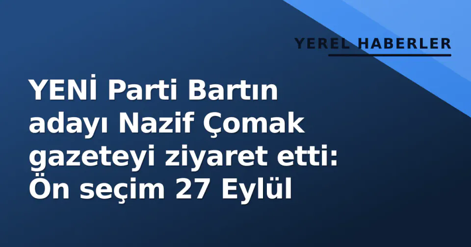 YENİ Parti Bartın adayı Nazif Çomak gazeteyi ziyaret etti: Ön seçim 27 Eylül görseli