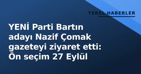 YENİ Parti Bartın adayı Nazif Çomak gazeteyi ziyaret etti: Ön seçim 27 Eylül