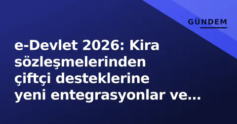 e-Devlet 2026: Kira sözleşmelerinden çiftçi desteklerine yeni entegrasyonlar ve kullanıcı rehberi