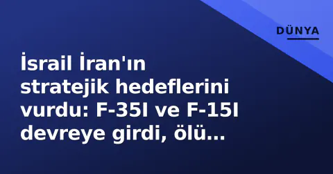 İsrail İran'ın stratejik hedeflerini vurdu: F-35I ve F-15I devreye girdi, ölü sayısı 867'ye çıktı
