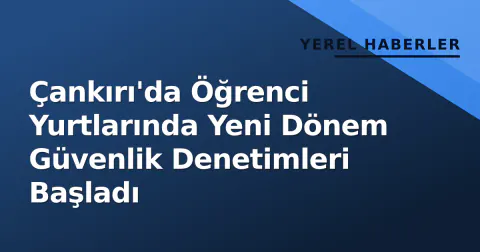 Çankırı'da Öğrenci Yurtlarında Yeni Dönem Güvenlik Denetimleri Başladı