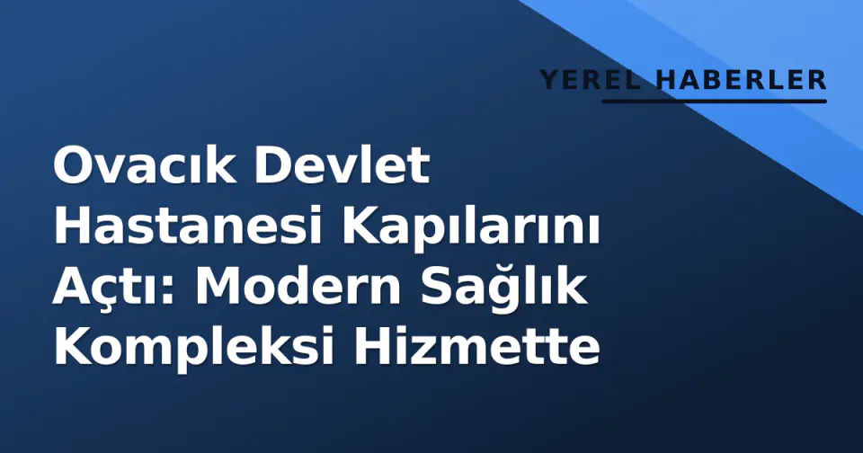 Ovacık Devlet Hastanesi Kapılarını Açtı: Modern Sağlık Kompleksi Hizmette görseli