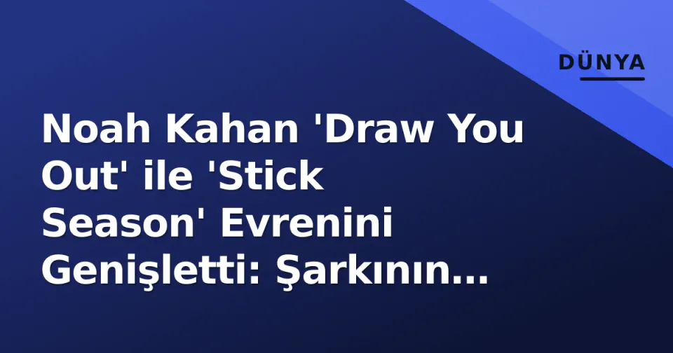 Noah Kahan 'Draw You Out' ile 'Stick Season' Evrenini Genişletti: Şarkının Arka Planı ve Anlamı görseli