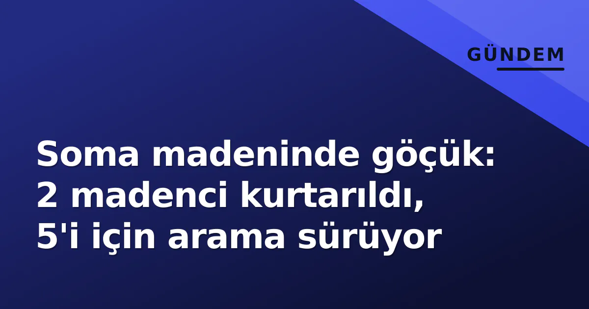 Soma madeninde göçük: 2 madenci kurtarıldı, 5'i için arama sürüyor Soma madeninde göçük: 2 madenci kurtarıldı, 5'i için arama sürüyor