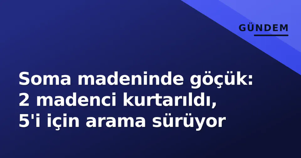 Soma madeninde göçük: 2 madenci kurtarıldı, 5'i için arama sürüyor görseli