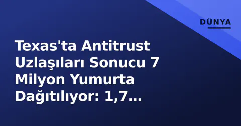 Texas'ta Antitrust Uzlaşıları Sonucu 7 Milyon Yumurta Dağıtılıyor: 1,7 Milyon Teslim Edildi