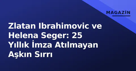 Zlatan Ibrahimovic ve Helena Seger: 25 Yıllık İmza Atılmayan Aşkın Sırrı