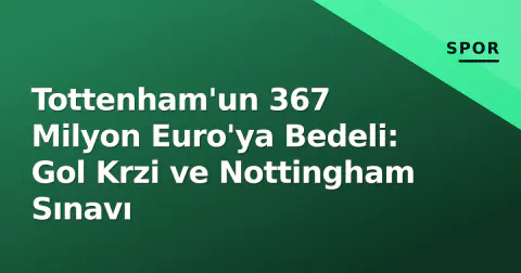 Tottenham'un 367 Milyon Euro'ya Bedeli: Gol Krzi ve Nottingham Sınavı