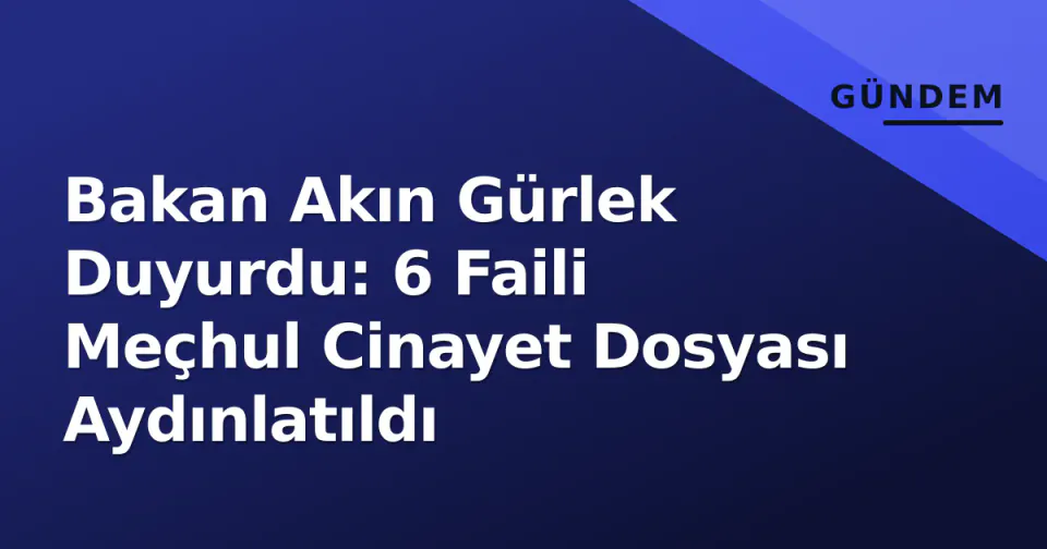 Bakan Akın Gürlek Duyurdu: 6 Faili Meçhul Cinayet Dosyası Aydınlatıldı görseli