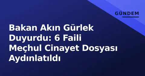 Bakan Akın Gürlek Duyurdu: 6 Faili Meçhul Cinayet Dosyası Aydınlatıldı