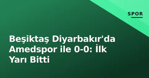 Beşiktaş Diyarbakır'da Amedspor ile 0-0: İlk Yarı Bitti