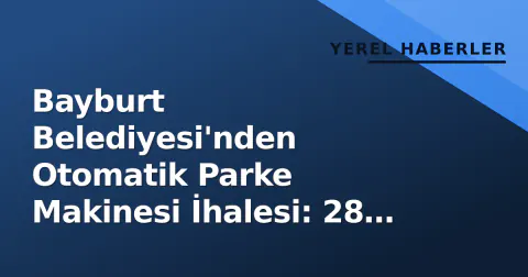 Bayburt Belediyesi'nden Otomatik Parke Makinesi İhalesi: 28 Eylül'de Açılacak